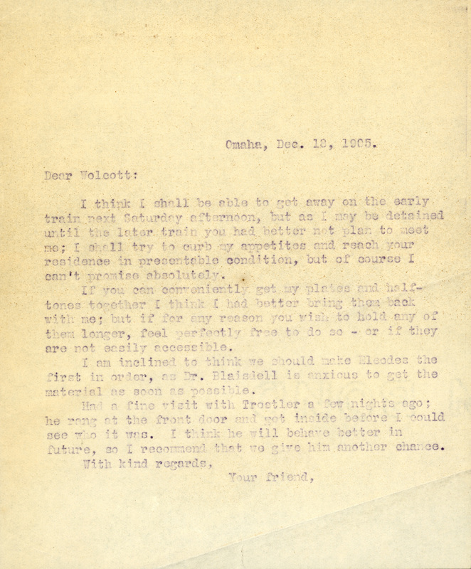 Typewritten letter, 1 page, from Frank H. Shoemaker to Robert H. Wolcott, "I think I shall be able to get away on the early train next Saturday afternoon, but as I may be detained until the later train you had better not plan to meet me; I shall try to curb my appetites and reach your residence in presentable condition, but of course I can't promise absolutely."